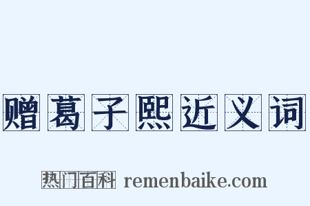 赠葛子熙近义词是什么意思的图片